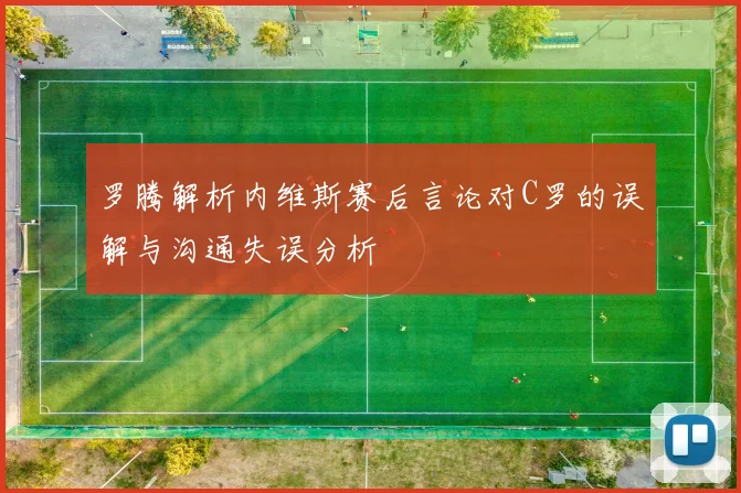 罗腾解析内维斯赛后言论对C罗的误解与沟通失误分析