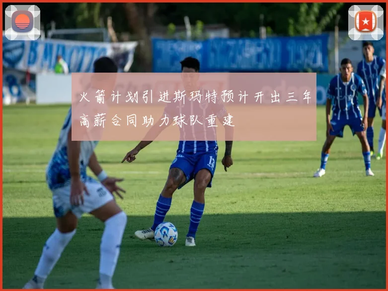 火箭计划引进斯玛特预计开出三年高薪合同助力球队重建
