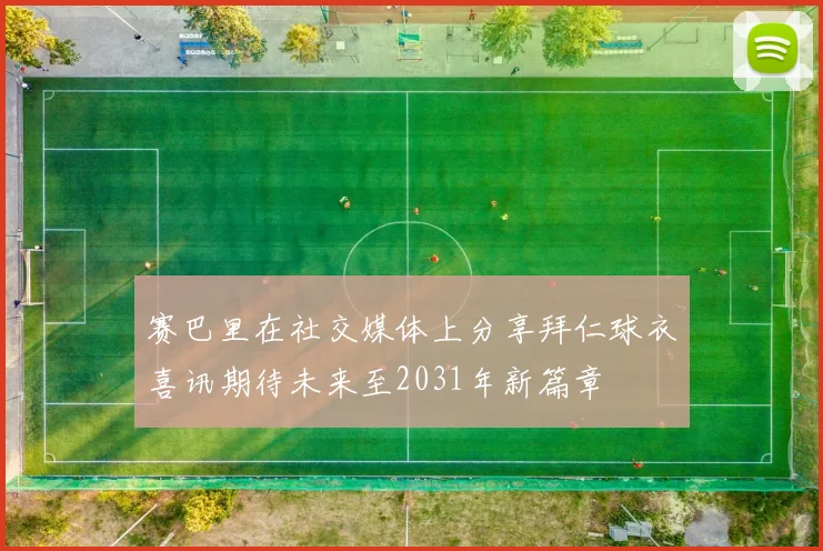 赛巴里在社交媒体上分享拜仁球衣喜讯期待未来至2031年新篇章
