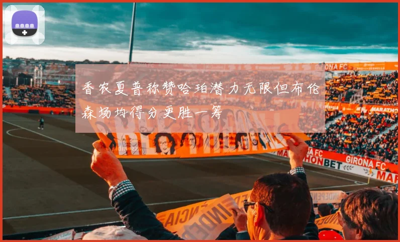 香农夏普称赞哈珀潜力无限但布伦森场均得分更胜一筹