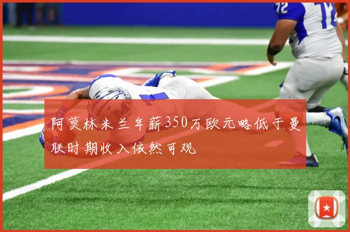 阿莫林米兰年薪350万欧元略低于曼联时期收入依然可观