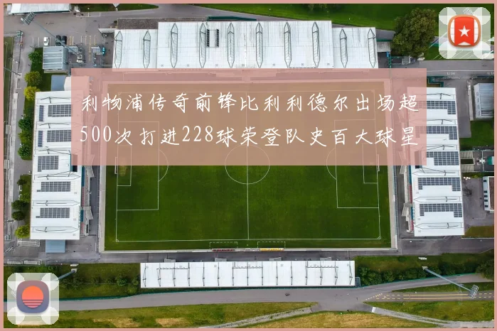 利物浦传奇前锋比利利德尔出场超500次打进228球荣登队史百大球星第11位