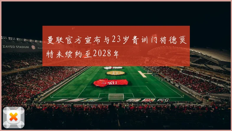 曼联官方宣布与23岁青训门将德莫特米续约至2028年