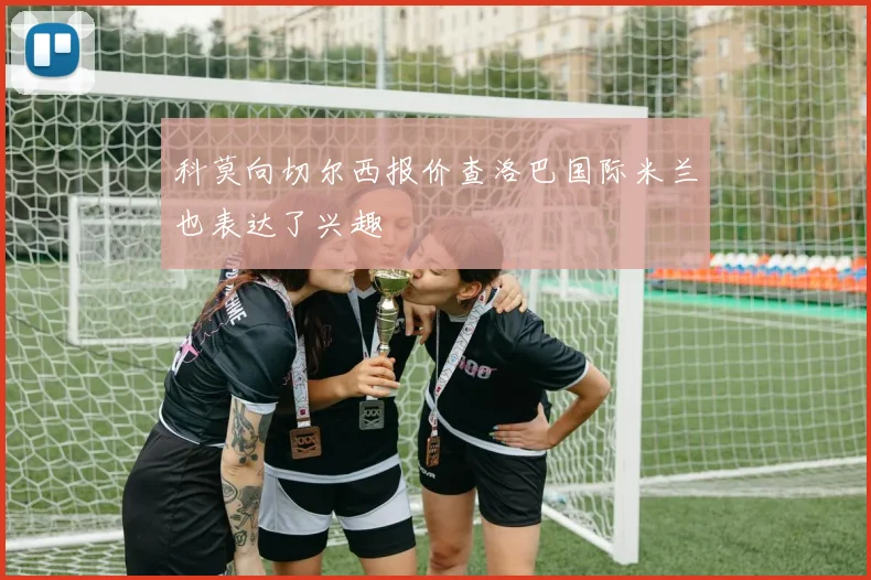 科莫向切尔西报价查洛巴国际米兰也表达了兴趣