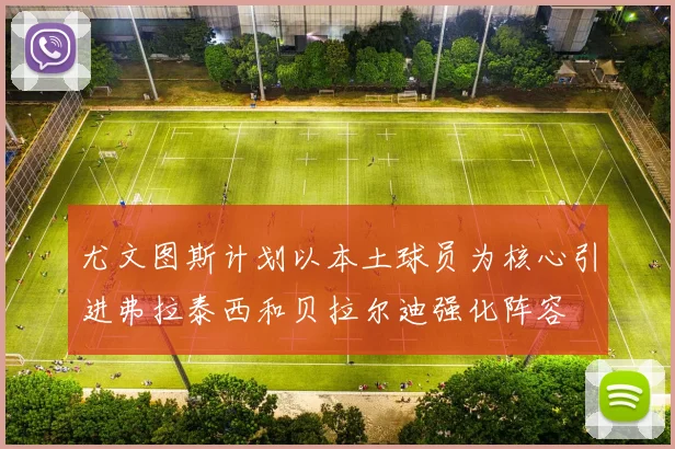 尤文图斯计划以本土球员为核心引进弗拉泰西和贝拉尔迪强化阵容