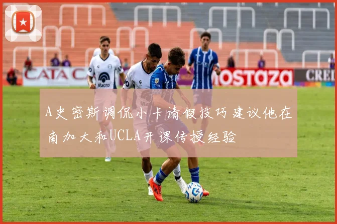 A史密斯调侃小卡请假技巧建议他在南加大和UCLA开课传授经验